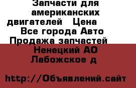 Запчасти для американских двигателей › Цена ­ 999 - Все города Авто » Продажа запчастей   . Ненецкий АО,Лабожское д.